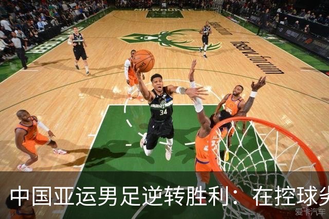 中国亚运男足逆转胜利：在控球劣势中展现韧性与智慧