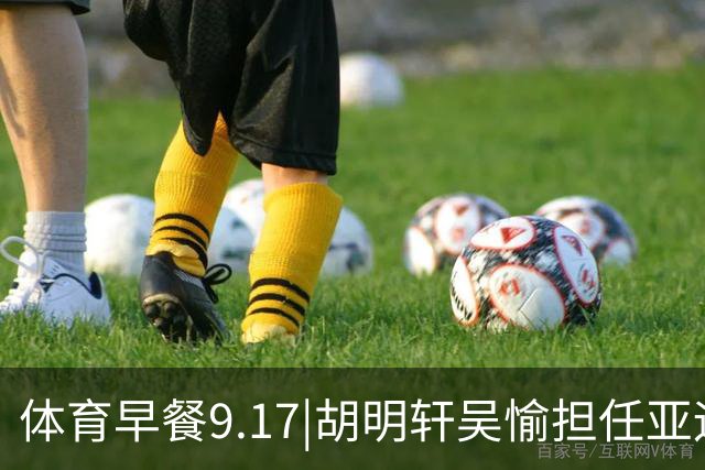 体育早餐9.17|胡明轩吴愉担任亚运开幕旗手 F1公布2027赛历